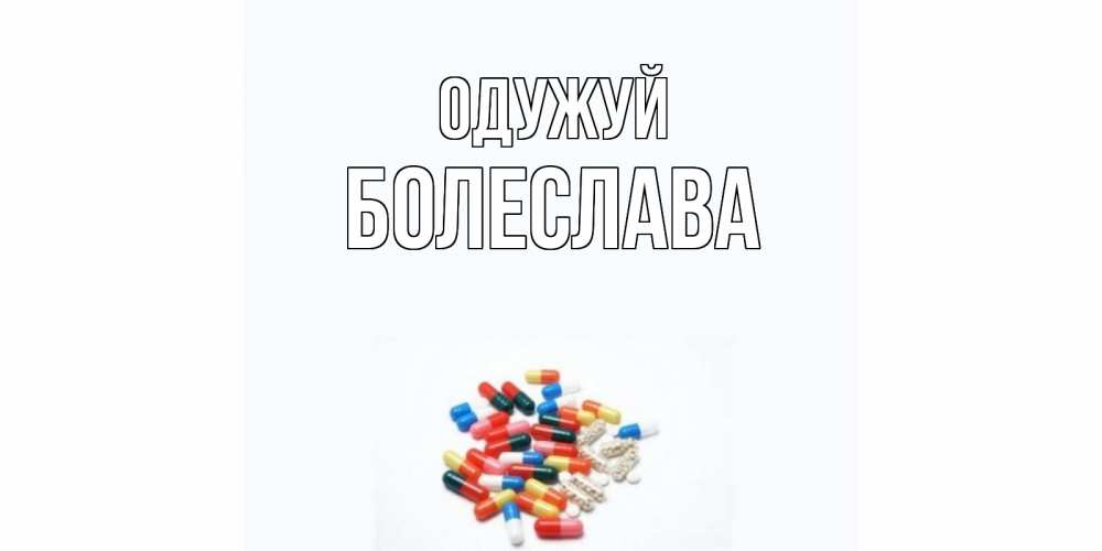 Открытка на каждый день з підписом, Болеслава Одужуй таблетки Прикольна листівка з побажанням онлайн скачати безкоштовно 
