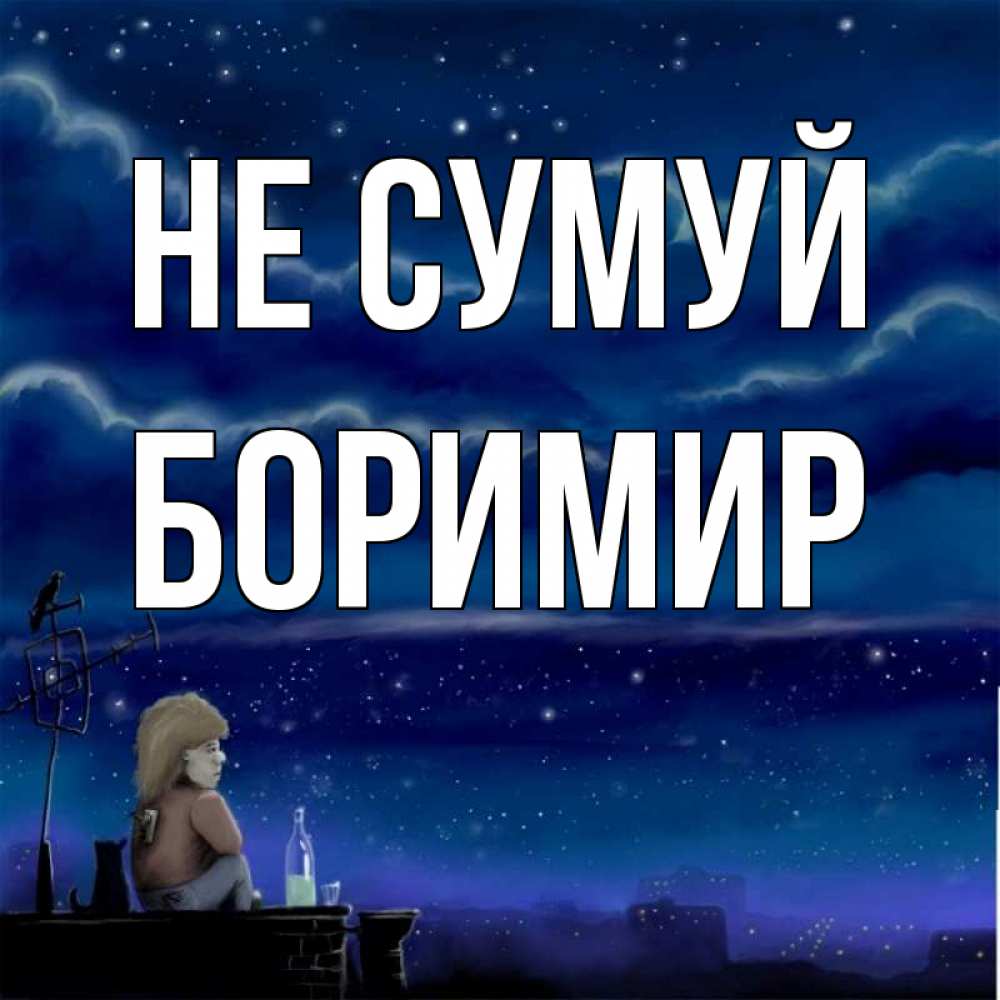 Открытка на каждый день з підписом, Боримир Не сумуй город с крыши Прикольна листівка з побажанням онлайн скачати безкоштовно 