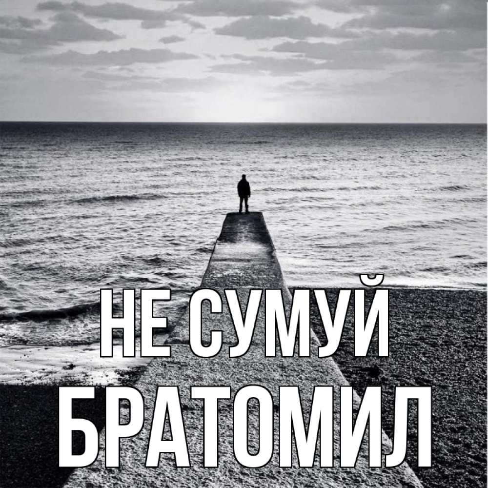 Открытка на каждый день з підписом, Братомил Не сумуй море Прикольна листівка з побажанням онлайн скачати безкоштовно 