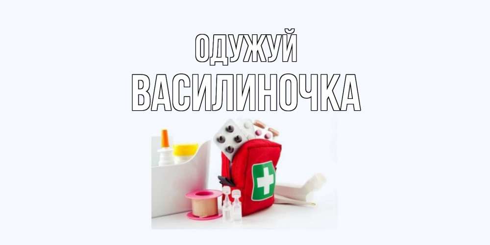Открытка на каждый день з підписом, Василиночка Одужуй аптечка Прикольна листівка з побажанням онлайн скачати безкоштовно 