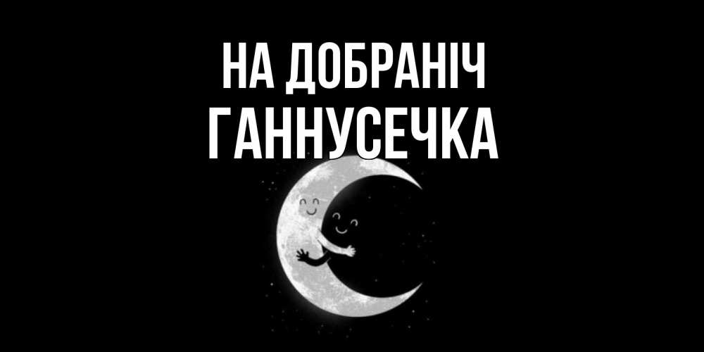 Открытка на каждый день з підписом, Ганнусечка На добраніч месяц Прикольна листівка з побажанням онлайн скачати безкоштовно 