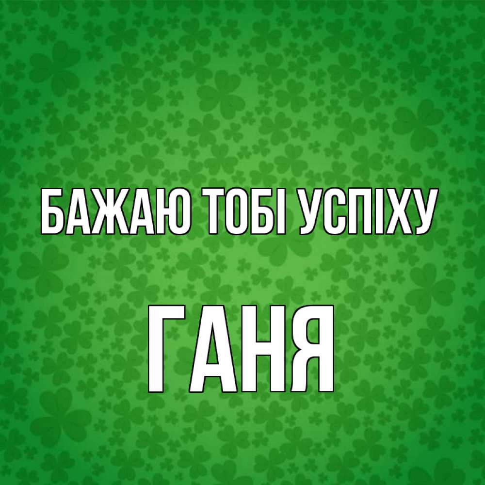 Открытка на каждый день з підписом, Ганя Бажаю тобі успіху много листочков на удачу Прикольна листівка з побажанням онлайн скачати безкоштовно 