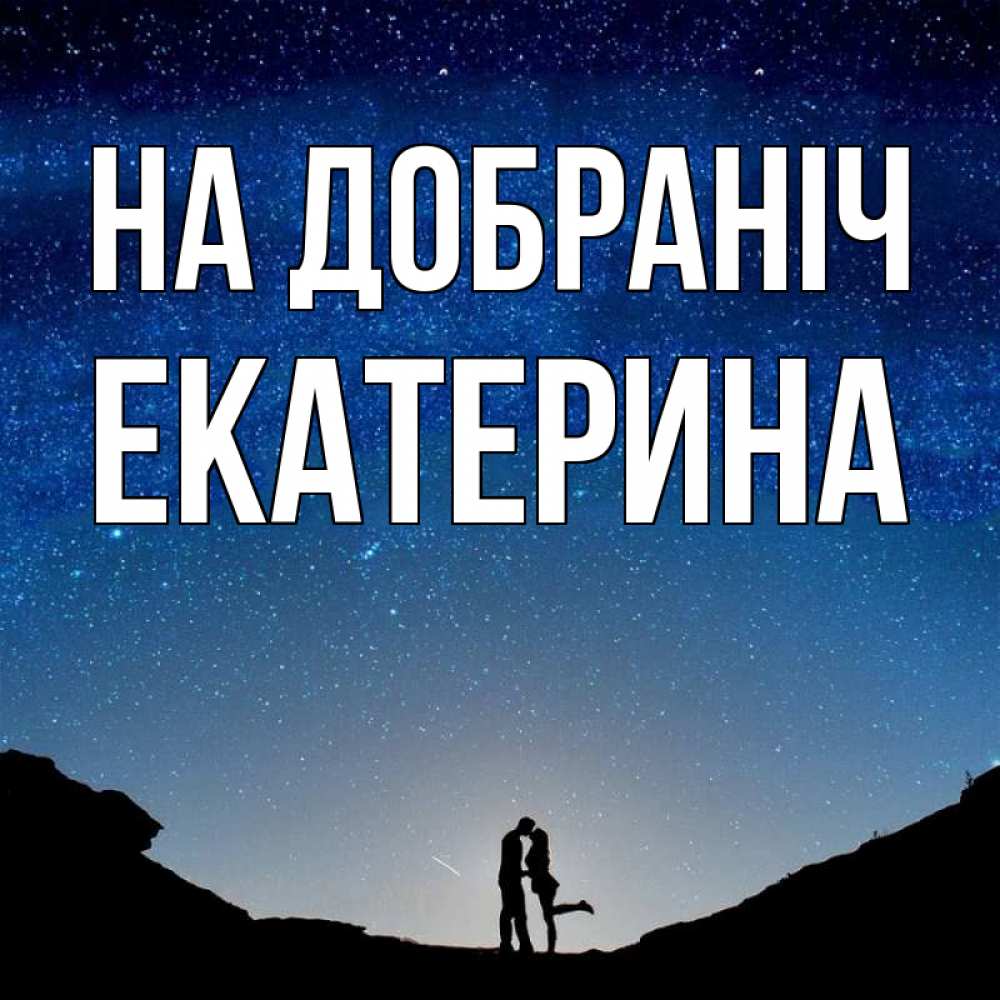 Открытка на каждый день з підписом, Екатерина На добраніч звездное небо и люди Прикольна листівка з побажанням онлайн скачати безкоштовно 