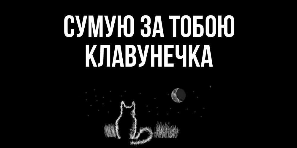 Открытка на каждый день з підписом, Клавунечка Сумую за тобою кот Прикольна листівка з побажанням онлайн скачати безкоштовно 