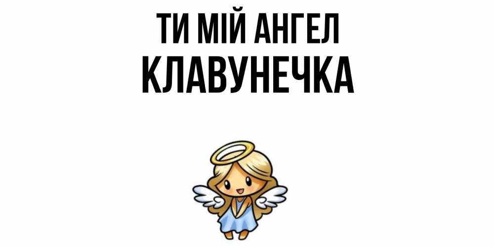 Открытка на каждый день з підписом, Клавунечка Ти мій ангел ангел Прикольна листівка з побажанням онлайн скачати безкоштовно 