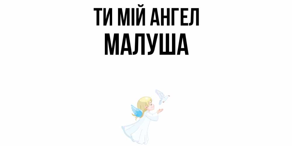 Открытка на каждый день з підписом, Малуша Ти мій ангел ангел, голубь Прикольна листівка з побажанням онлайн скачати безкоштовно 