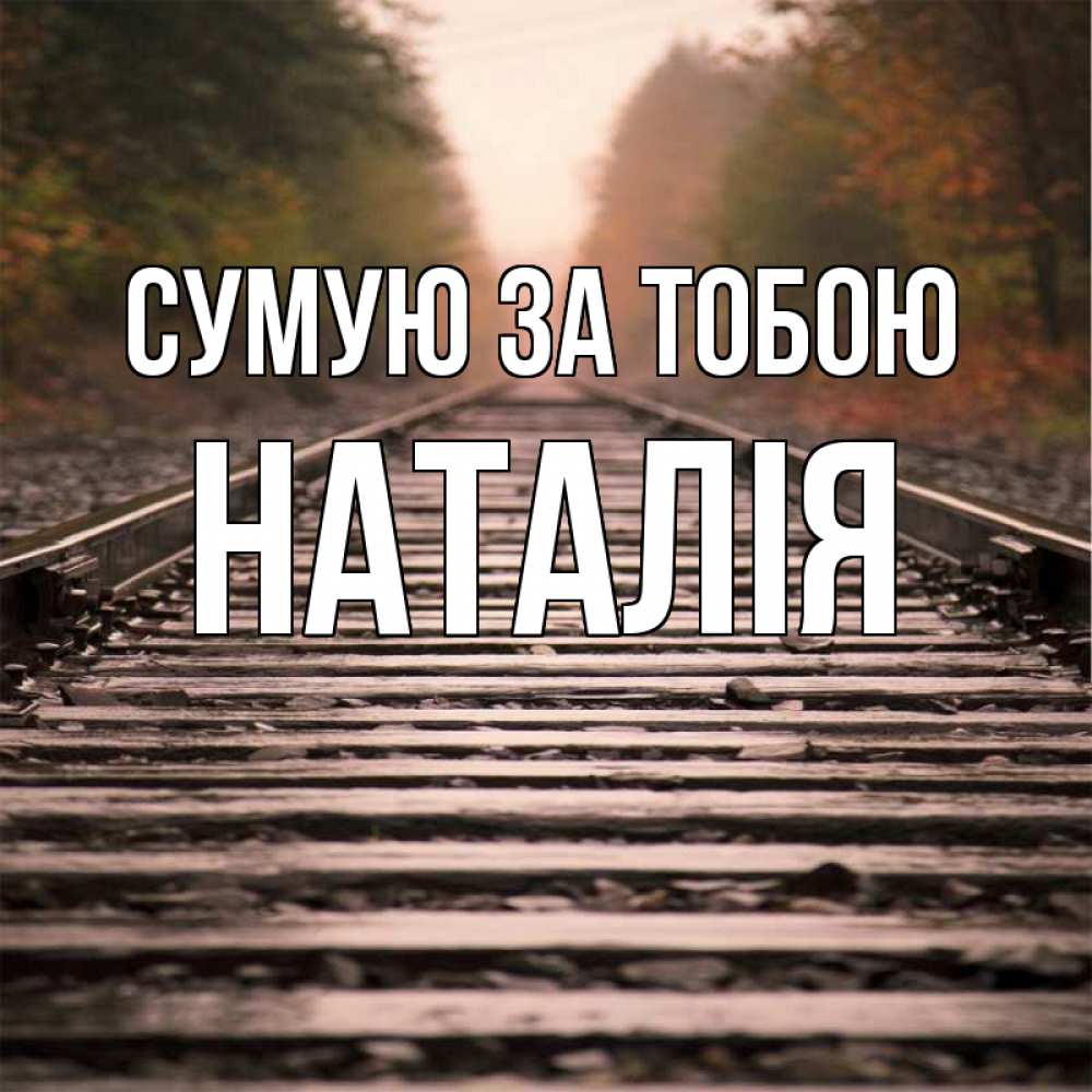 Открытка на каждый день з підписом, Наталія Сумую за тобою приезжай Прикольна листівка з побажанням онлайн скачати безкоштовно 