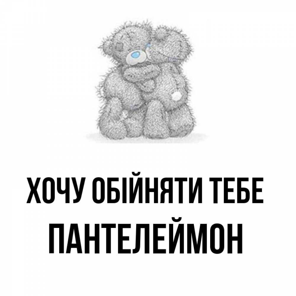 Открытка на каждый день з підписом, Пантелеймон Хочу обійняти тебе два теддика Прикольна листівка з побажанням онлайн скачати безкоштовно 