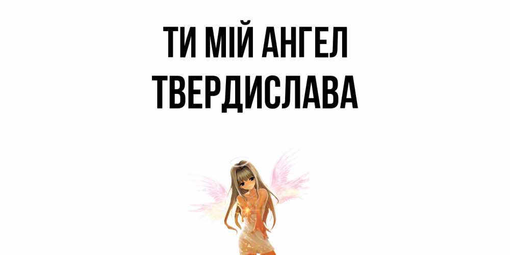 Открытка на каждый день з підписом, Твердислава Ти мій ангел ангел, аниме Прикольна листівка з побажанням онлайн скачати безкоштовно 