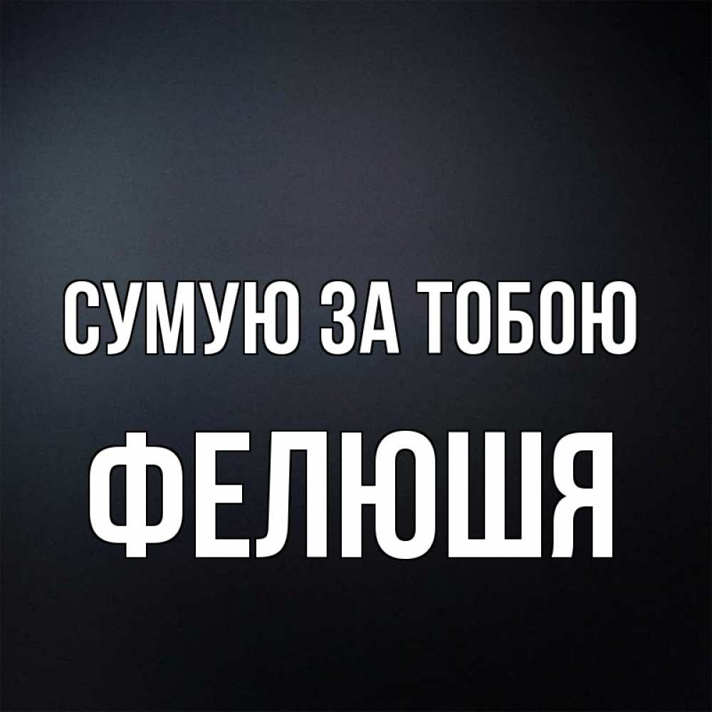 Открытка на каждый день з підписом, Фелюшя Сумую за тобою с подписью Прикольна листівка з побажанням онлайн скачати безкоштовно 