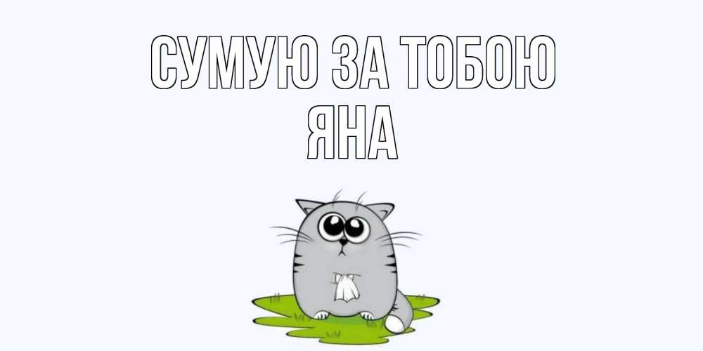 Открытка на каждый день з підписом, Яна Сумую за тобою открытки с котиками я по тебе скучаю с именем Прикольна листівка з побажанням онлайн скачати безкоштовно 