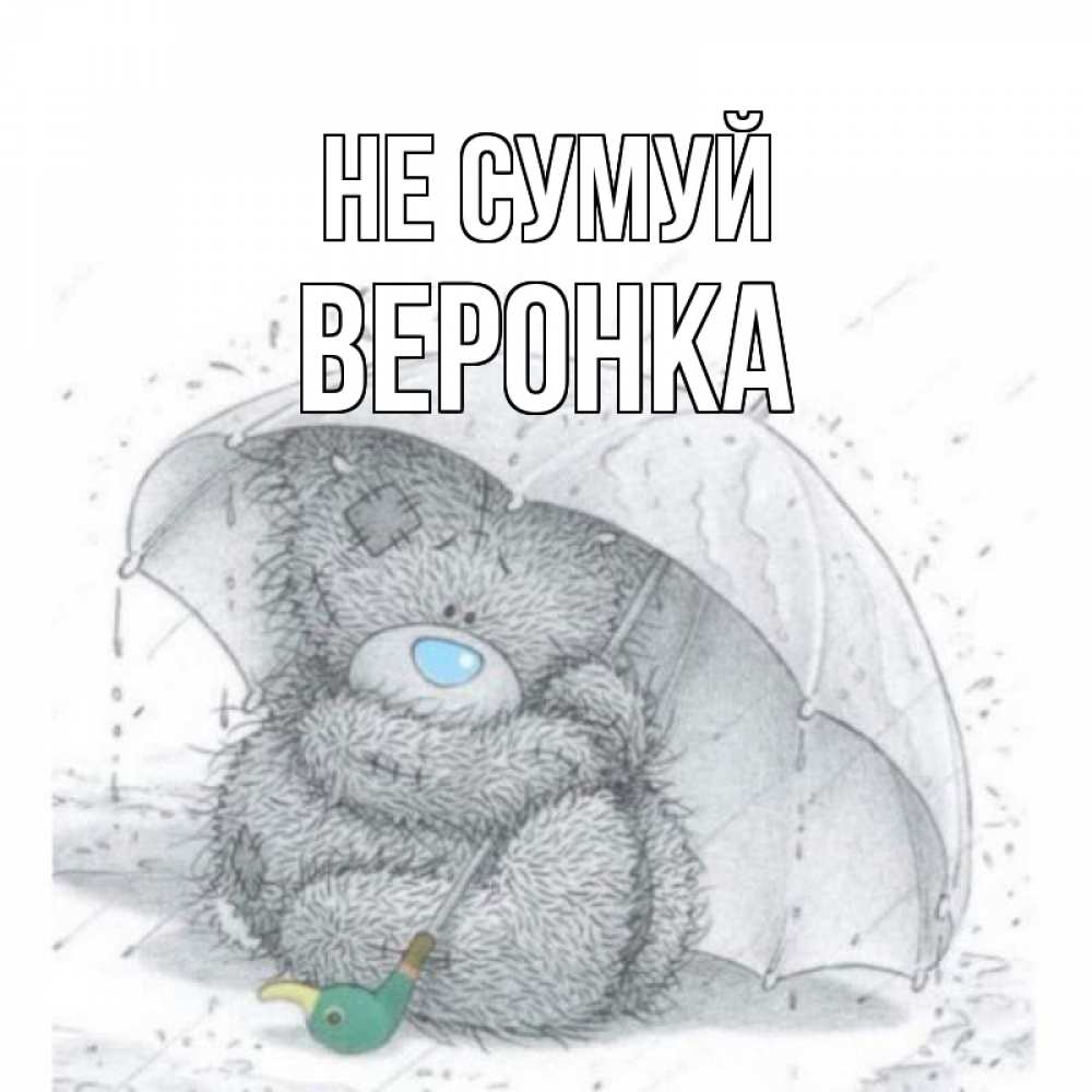 Открытка на каждый день з підписом, Веронка Не сумуй медвежонок с зонтом Прикольна листівка з побажанням онлайн скачати безкоштовно 