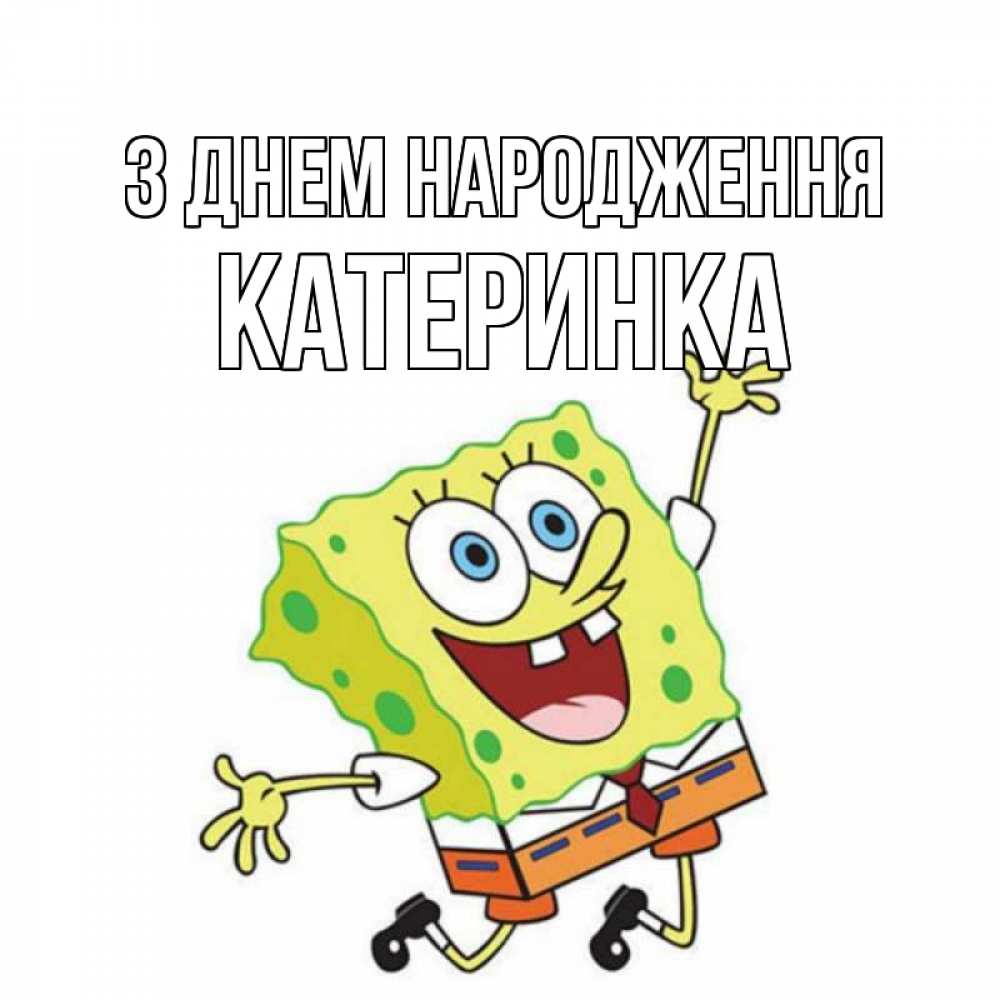 Открытка на каждый день з підписом, Катеринка З Днем народження губка боб Прикольна листівка з побажанням онлайн скачати безкоштовно 