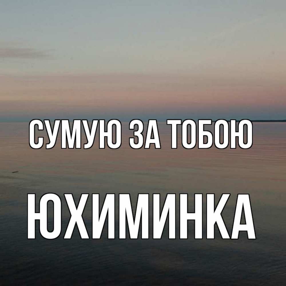 Открытка на каждый день з підписом, Юхиминка Сумую за тобою пусто Прикольна листівка з побажанням онлайн скачати безкоштовно 
