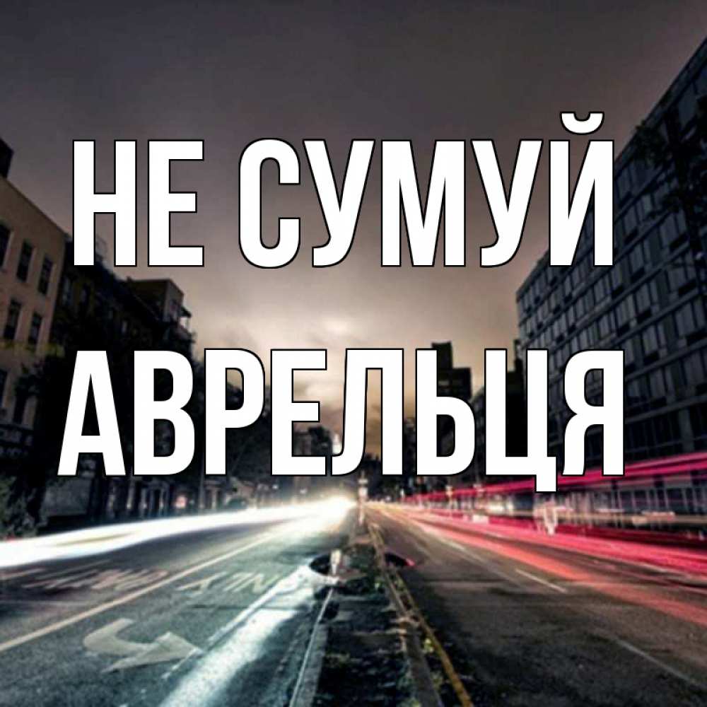 Открытка на каждый день з підписом, Аврельця Не сумуй съемка ночью Прикольна листівка з побажанням онлайн скачати безкоштовно 