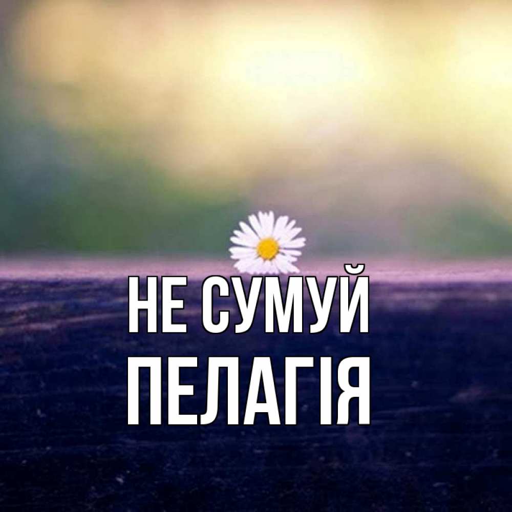 Открытка на каждый день з підписом, Пелагія Не сумуй красота Прикольна листівка з побажанням онлайн скачати безкоштовно 
