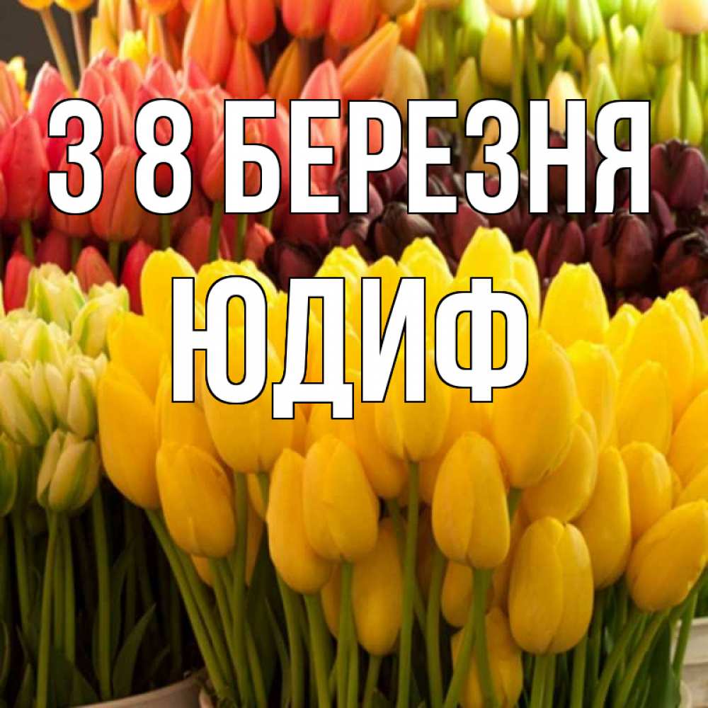 Открытка на каждый день з підписом, Юдиф З 8 БЕРЕЗНЯ цветы Прикольна листівка з побажанням онлайн скачати безкоштовно 