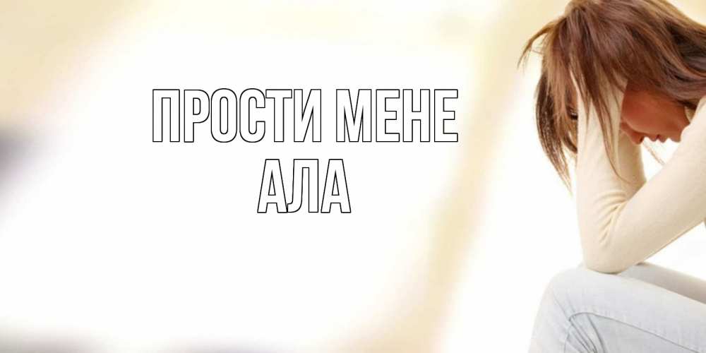 Открытка на каждый день з підписом, Ала Прости мене прости меня с девушкой Прикольна листівка з побажанням онлайн скачати безкоштовно 