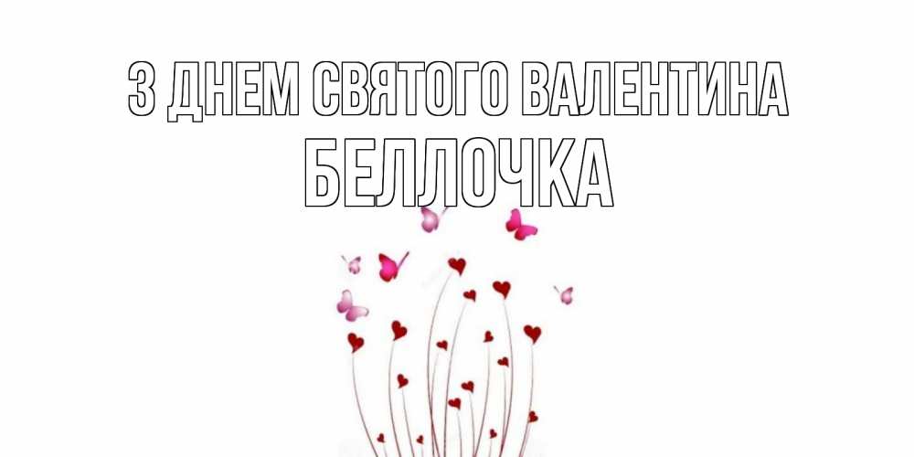 Открытка на каждый день з підписом, Беллочка З Днем Святого Валентина валентинку подписать онлайн на день всех влюбленных Прикольна листівка з побажанням онлайн скачати безкоштовно 