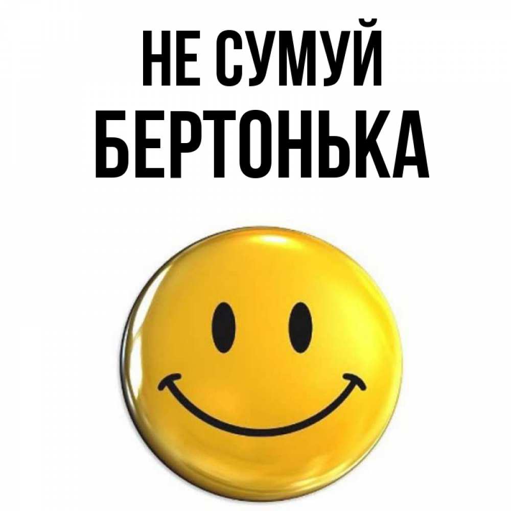 Открытка на каждый день з підписом, Бертонька Не сумуй желаем всем позитива Прикольна листівка з побажанням онлайн скачати безкоштовно 