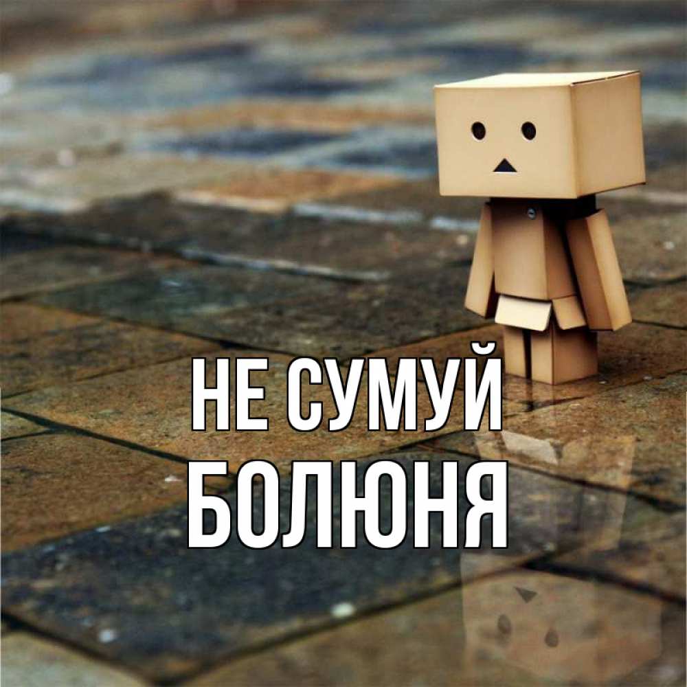 Открытка на каждый день з підписом, Болюня Не сумуй Стив Прикольна листівка з побажанням онлайн скачати безкоштовно 