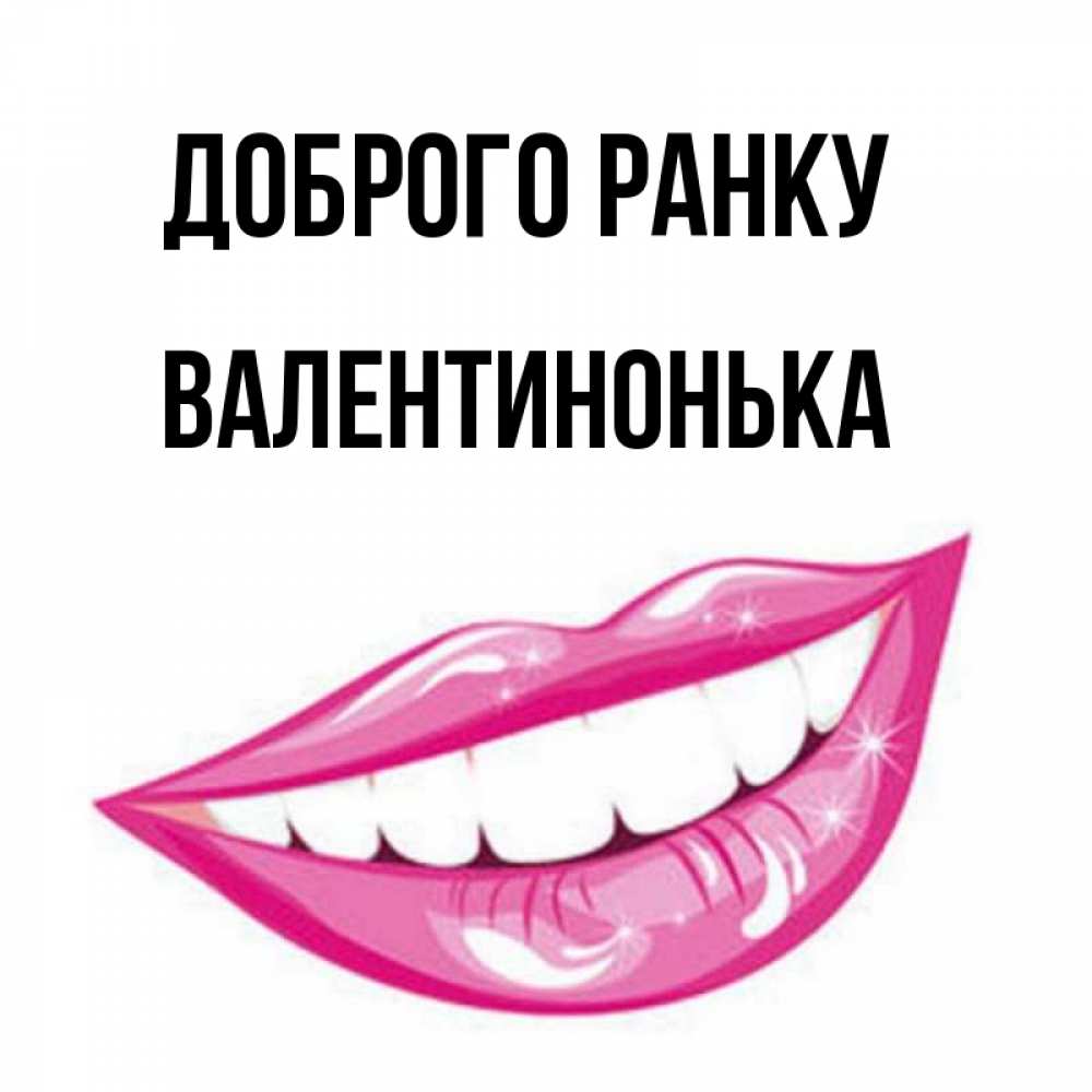 Открытка на каждый день з підписом, Валентинонька Доброго ранку розовые губы и белые зубы Прикольна листівка з побажанням онлайн скачати безкоштовно 