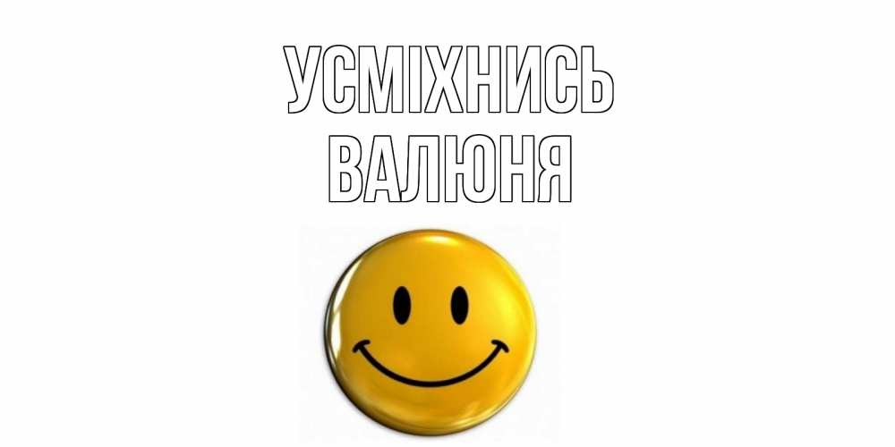 Открытка на каждый день з підписом, Валюня Усміхнись смайл Прикольна листівка з побажанням онлайн скачати безкоштовно 