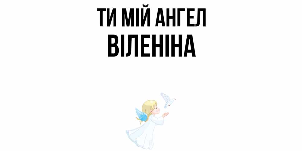 Открытка на каждый день з підписом, Віленіна Ти мій ангел ангел, голубь Прикольна листівка з побажанням онлайн скачати безкоштовно 