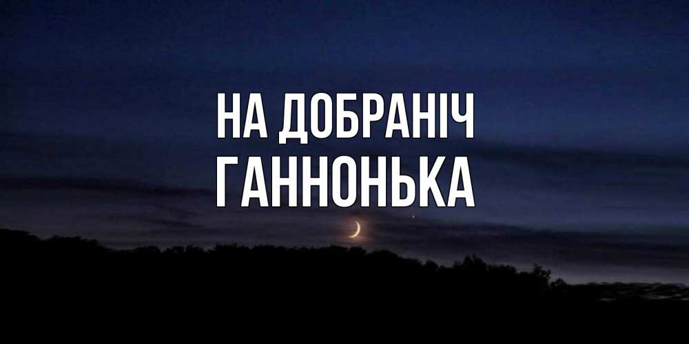 Открытка на каждый день з підписом, Ганнонька На добраніч месяц Прикольна листівка з побажанням онлайн скачати безкоштовно 