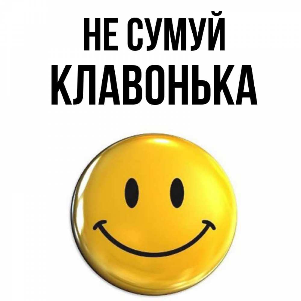 Открытка на каждый день з підписом, Клавонька Не сумуй желаем всем позитива Прикольна листівка з побажанням онлайн скачати безкоштовно 