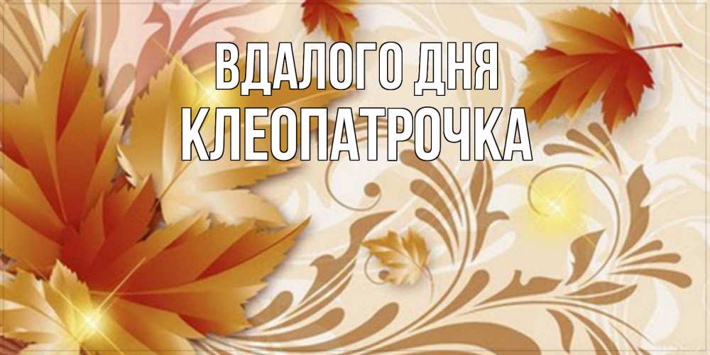 Открытка на каждый день з підписом, Клеопатрочка Вдалого дня листики и осеннее настроение Прикольна листівка з побажанням онлайн скачати безкоштовно 