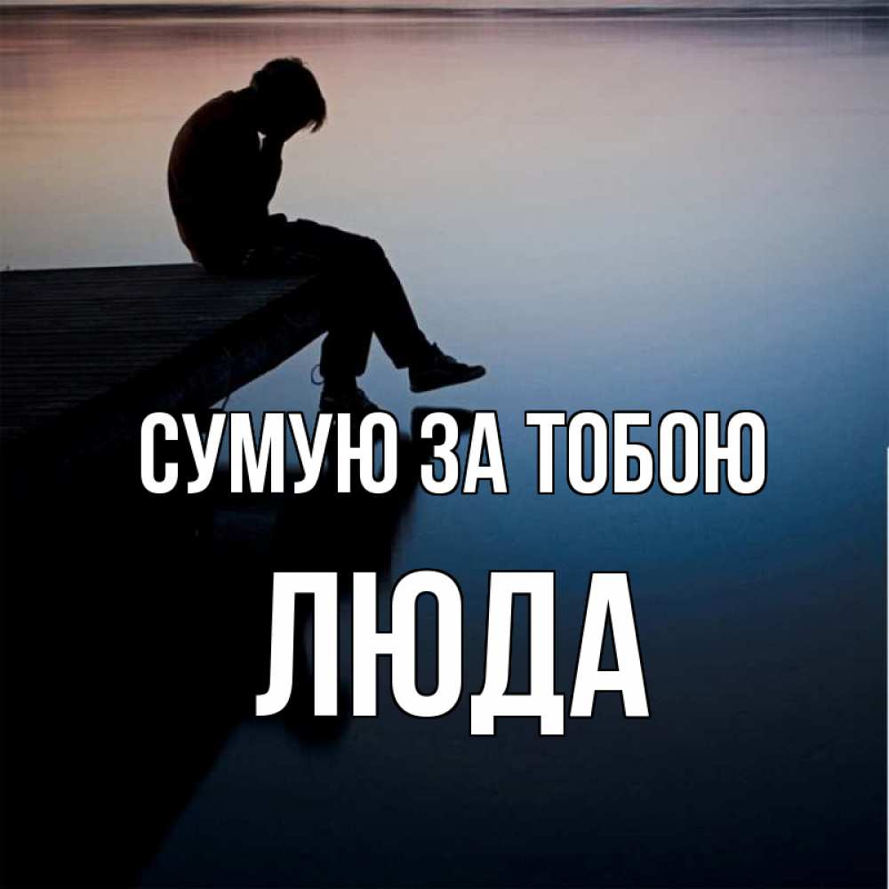 Открытка на каждый день з підписом, Люда Сумую за тобою печаль Прикольна листівка з побажанням онлайн скачати безкоштовно 