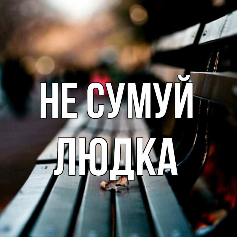 Открытка на каждый день з підписом, Людка Не сумуй размытый фон Прикольна листівка з побажанням онлайн скачати безкоштовно 