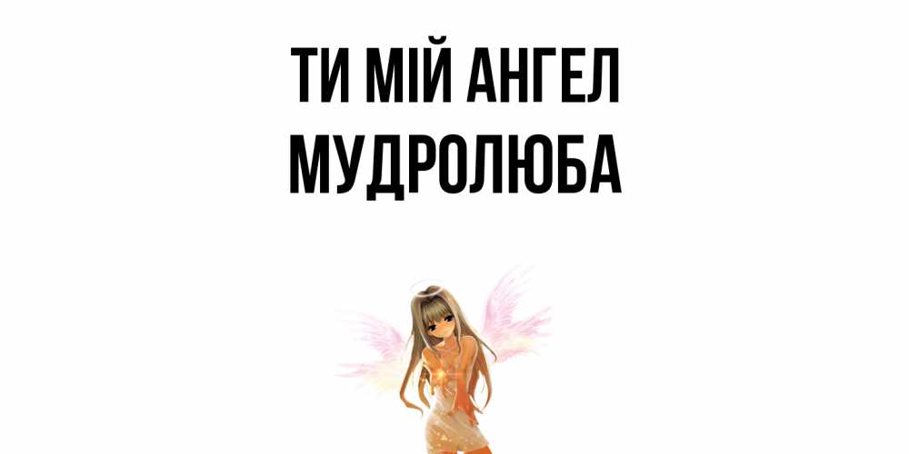 Открытка на каждый день з підписом, Мудролюба Ти мій ангел ангел, аниме Прикольна листівка з побажанням онлайн скачати безкоштовно 