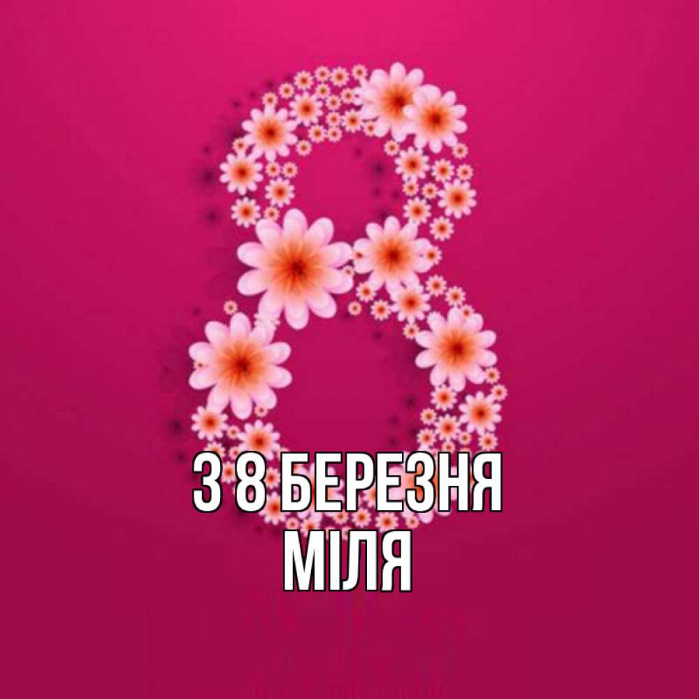 Открытка на каждый день з підписом, Міля З 8 БЕРЕЗНЯ цветы в виде цифры восемь Прикольна листівка з побажанням онлайн скачати безкоштовно 