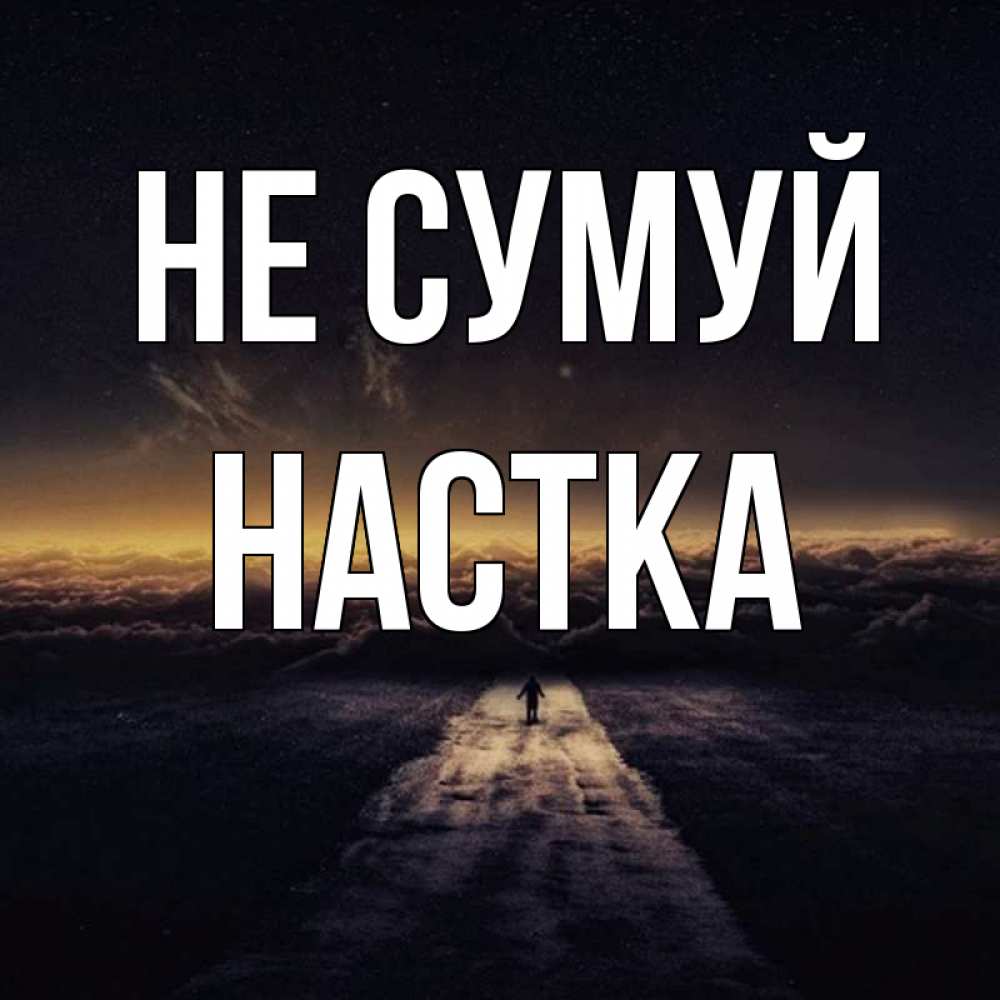 Открытка на каждый день з підписом, Настка Не сумуй дорога в никуда Прикольна листівка з побажанням онлайн скачати безкоштовно 