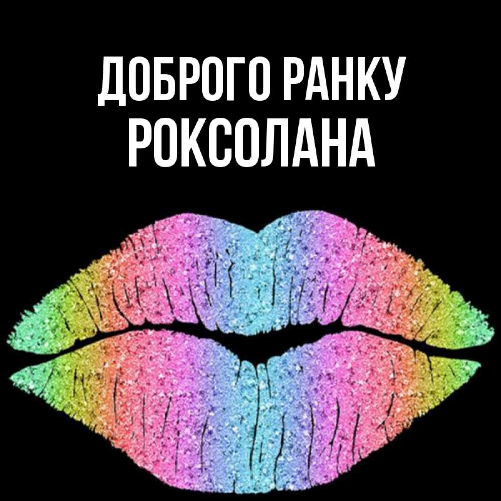 Открытка на каждый день з підписом, Роксолана Доброго ранку радужные губы Прикольна листівка з побажанням онлайн скачати безкоштовно 