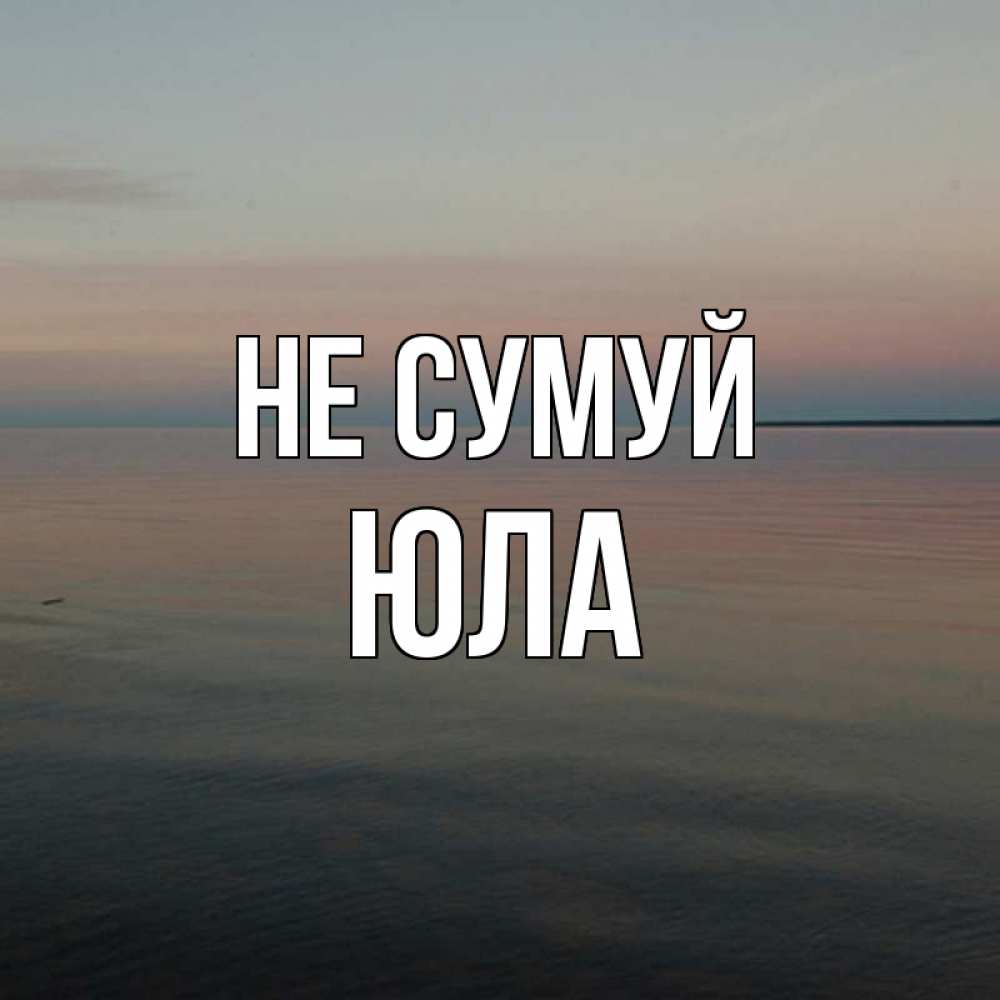 Открытка на каждый день з підписом, Юла Не сумуй водная гладь Прикольна листівка з побажанням онлайн скачати безкоштовно 