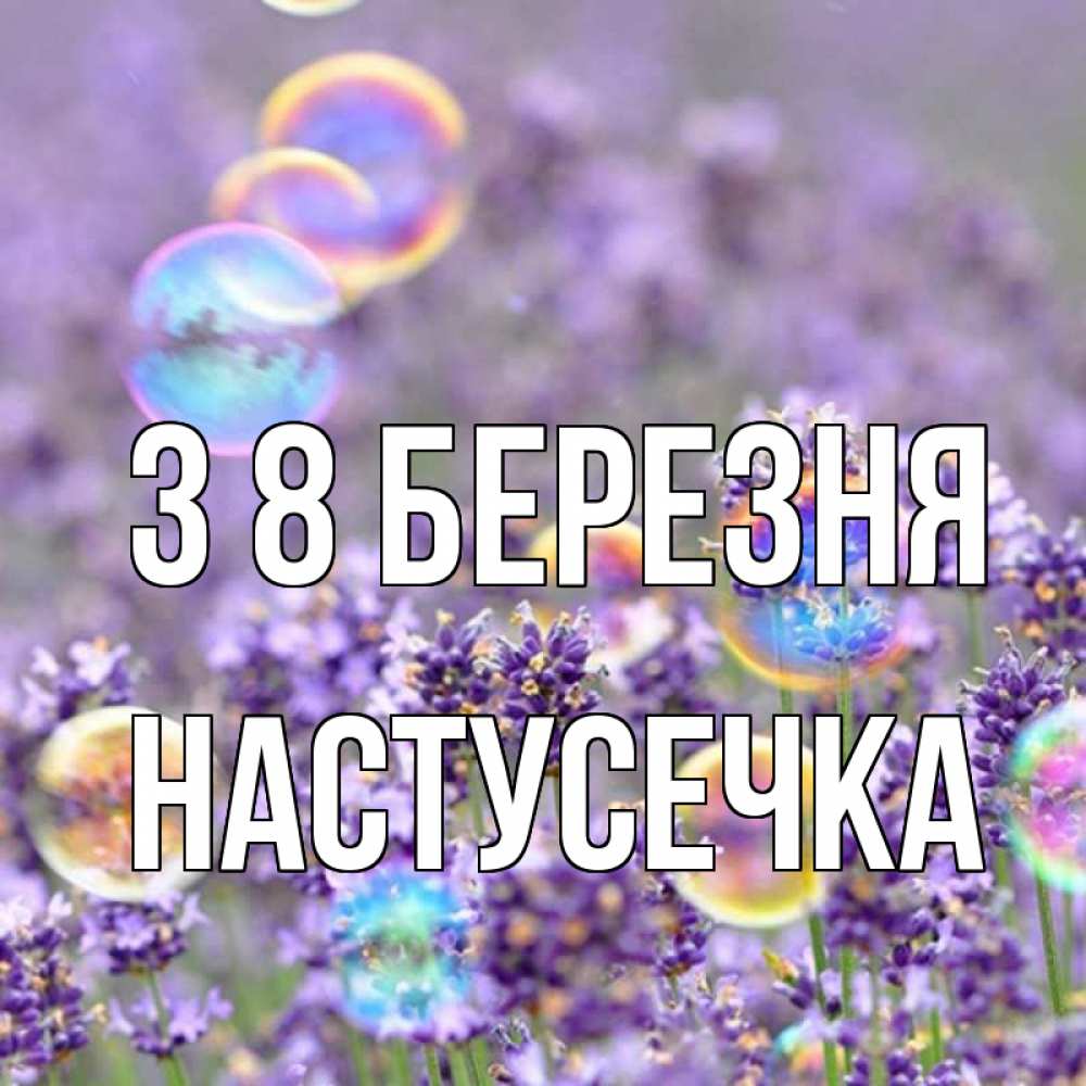 Открытка на каждый день з підписом, Настусечка З 8 БЕРЕЗНЯ цветы Прикольна листівка з побажанням онлайн скачати безкоштовно 