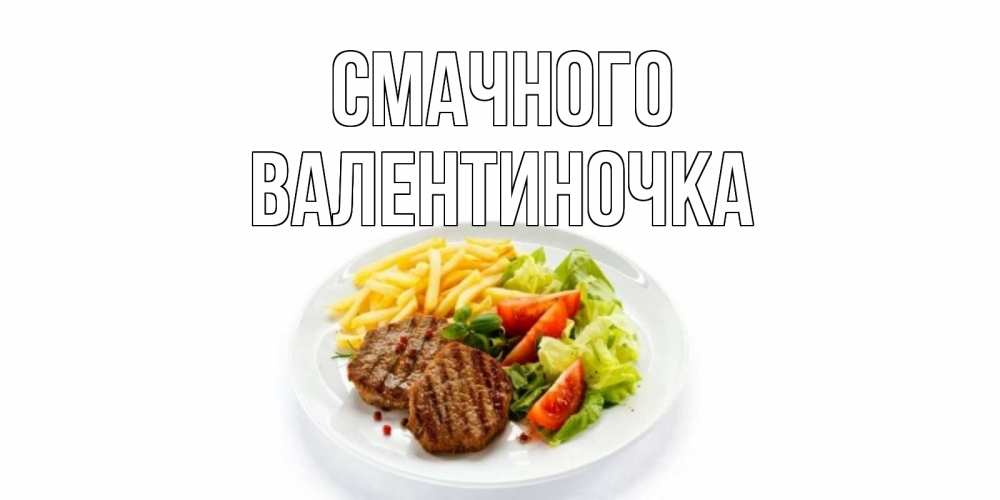 Открытка на каждый день з підписом, Валентиночка Смачного стейк,картошка фри, салат Прикольна листівка з побажанням онлайн скачати безкоштовно 