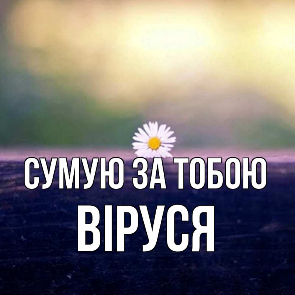Открытка на каждый день з підписом, Віруся Сумую за тобою приходи в гости Прикольна листівка з побажанням онлайн скачати безкоштовно 