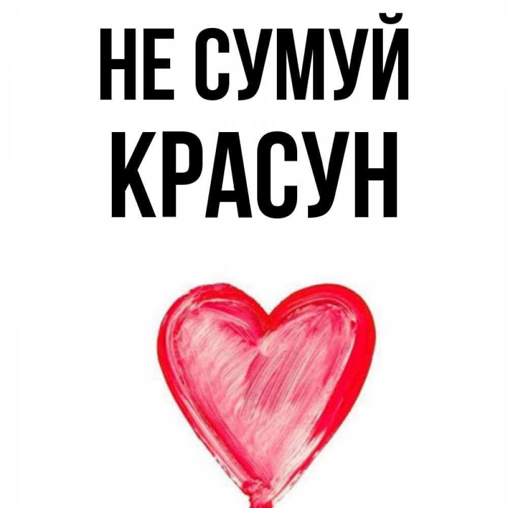 Открытка на каждый день з підписом, Красун Не сумуй сердечко Прикольна листівка з побажанням онлайн скачати безкоштовно 