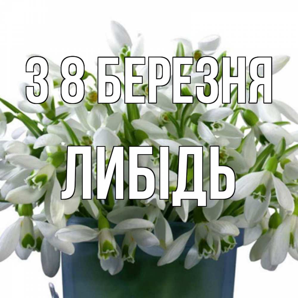 Открытка на каждый день з підписом, Либідь З 8 БЕРЕЗНЯ цветы к международному женскому дню Прикольна листівка з побажанням онлайн скачати безкоштовно 
