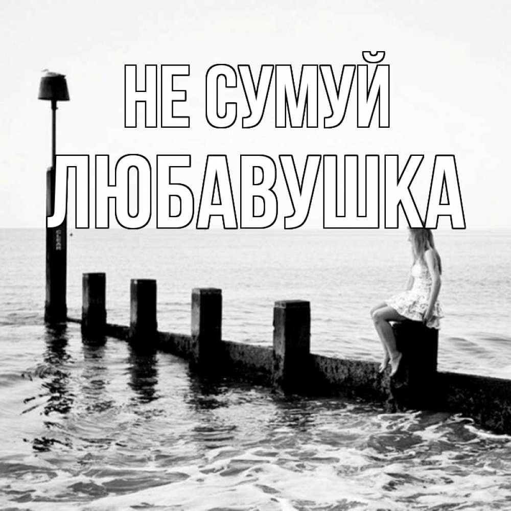 Открытка на каждый день з підписом, Любавушка Не сумуй волнорез Прикольна листівка з побажанням онлайн скачати безкоштовно 