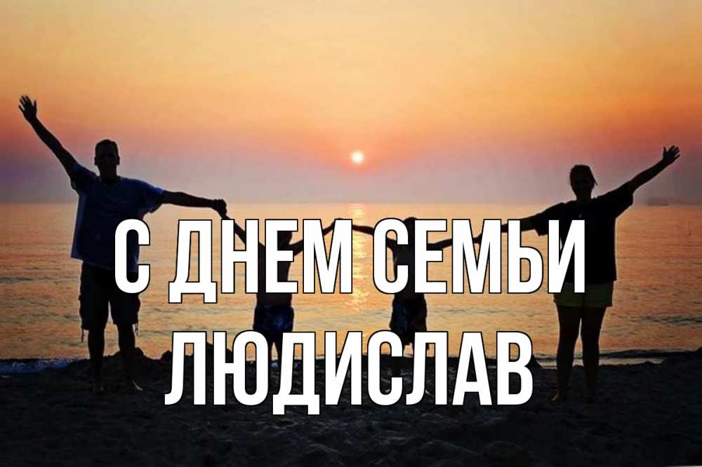 Открытка на каждый день з підписом, Людислав С днем семьи мама, папа, дети, дочка,сын, море, пляж, закат Прикольна листівка з побажанням онлайн скачати безкоштовно 