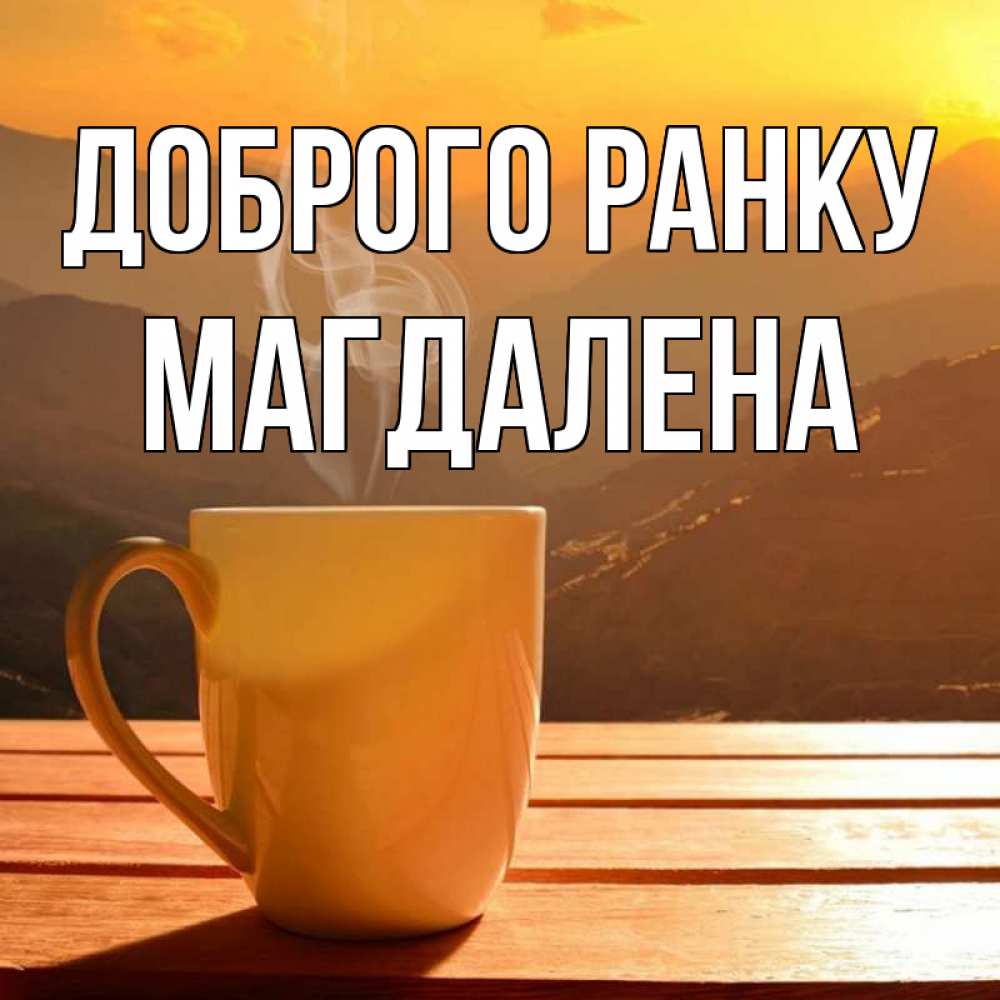 Открытка на каждый день з підписом, Магдалена Доброго ранку кофе в горах Прикольна листівка з побажанням онлайн скачати безкоштовно 