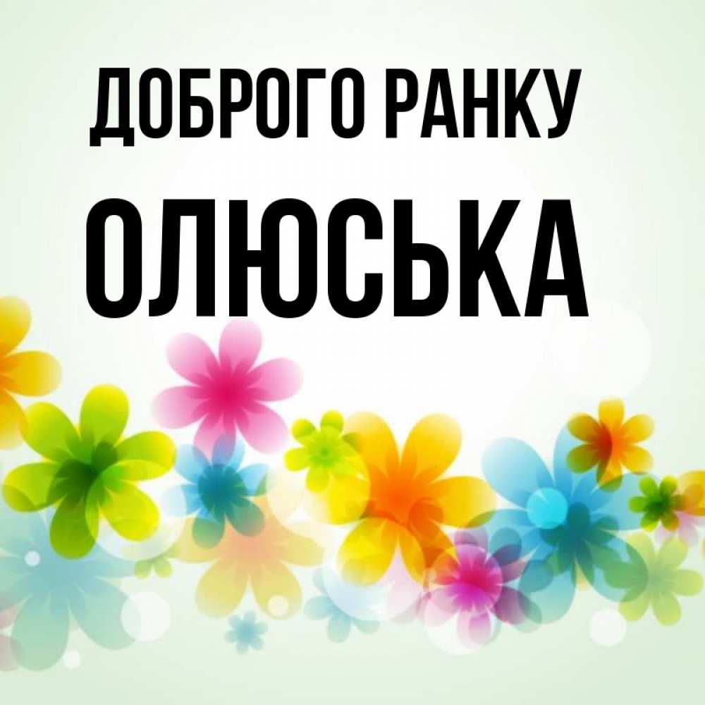 Открытка на каждый день з підписом, Олюська Доброго ранку позитивные цветочки Прикольна листівка з побажанням онлайн скачати безкоштовно 