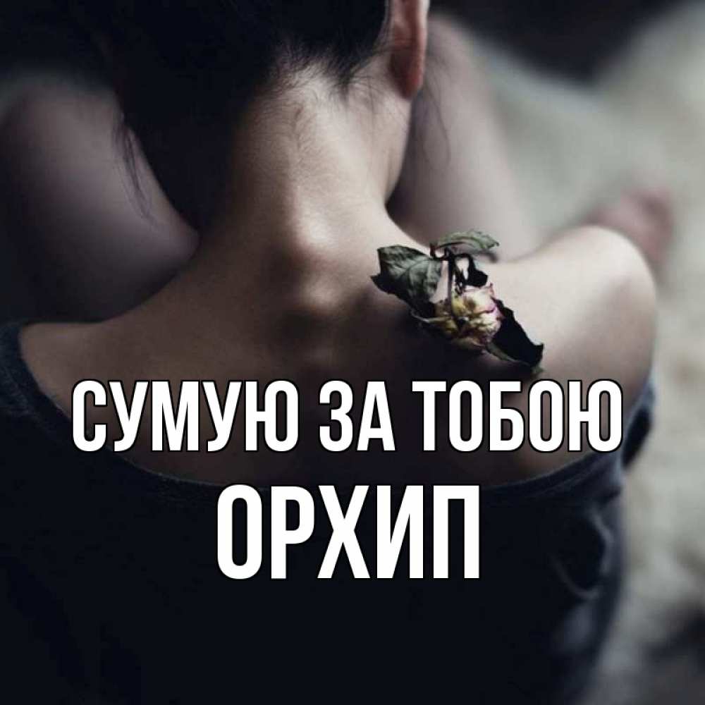 Открытка на каждый день з підписом, Орхип Сумую за тобою засох цветок Прикольна листівка з побажанням онлайн скачати безкоштовно 