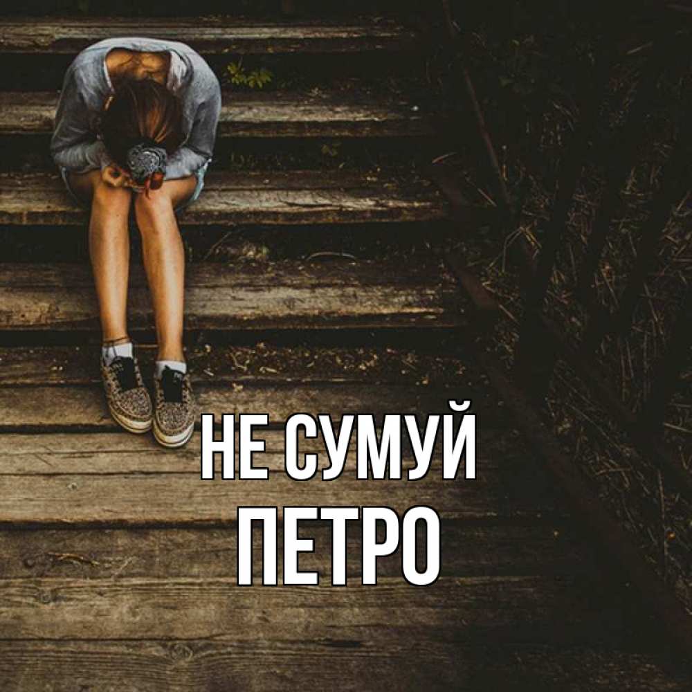 Открытка на каждый день з підписом, Петро Не сумуй девушка сидит на деревянных ступеньках Прикольна листівка з побажанням онлайн скачати безкоштовно 