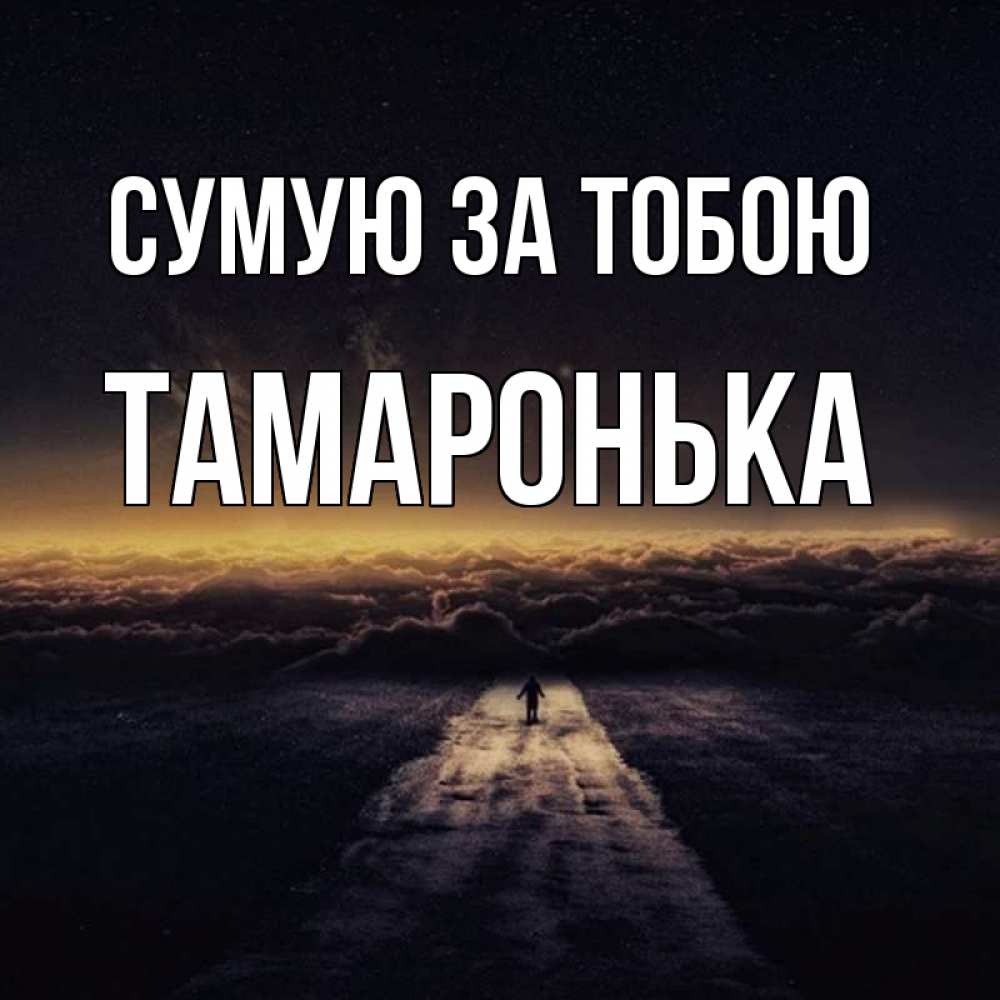 Открытка на каждый день з підписом, Тамаронька Сумую за тобою идем Прикольна листівка з побажанням онлайн скачати безкоштовно 